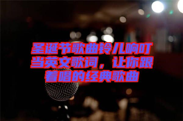 圣誕節(jié)歌曲鈴兒響叮當英文歌詞,讓你跟著唱的經(jīng)典歌曲