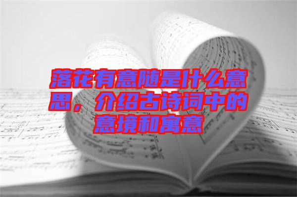 落花有意隨是什么意思,介紹古詩(shī)詞中的意境和寓意
