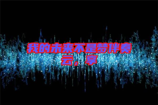 我的未來(lái)不是夢(mèng)伴奏云,享