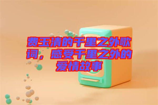 費(fèi)玉清的千里之外歌詞，感受千里之外的愛情故事