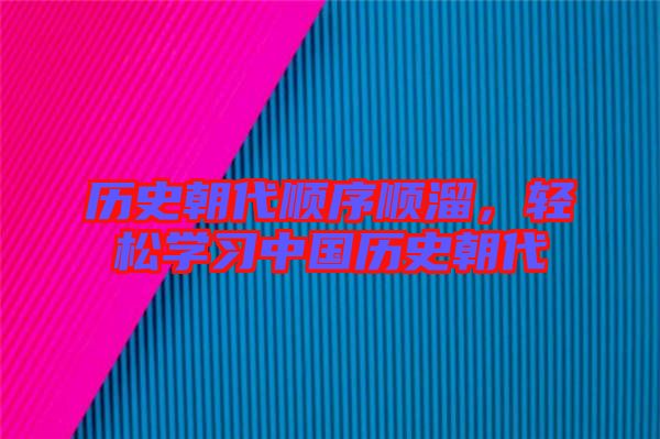 歷史朝代順序順溜,輕松學(xué)習(xí)中國歷史朝代