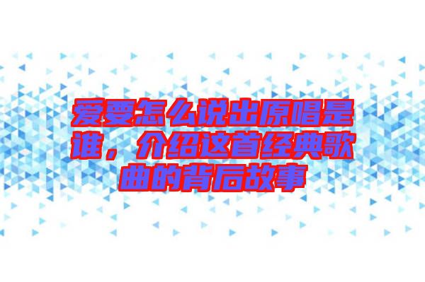 愛要怎么說出原唱是誰，介紹這首經典歌曲的背后故事
