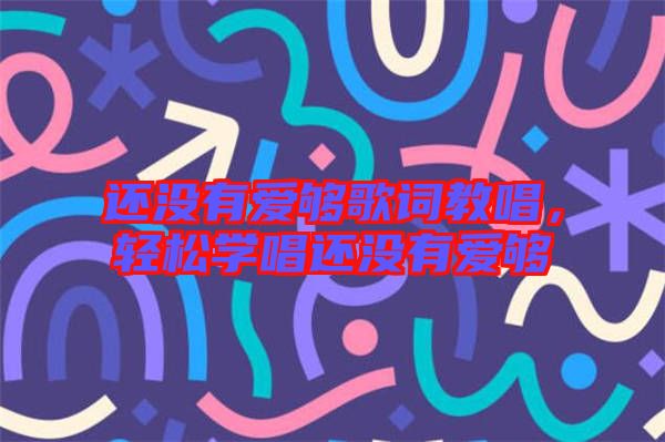 還沒有愛夠歌詞教唱,輕松學(xué)唱還沒有愛夠