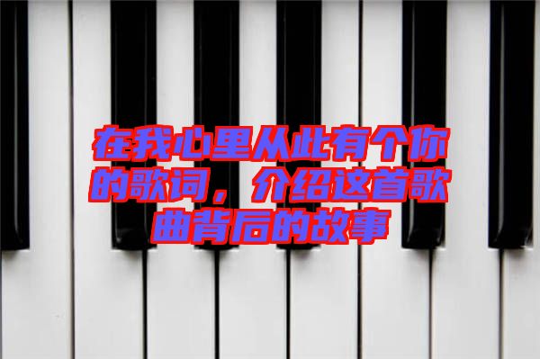 在我心里從此有個你的歌詞，介紹這首歌曲背后的故事