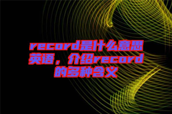 record是什么意思英語，介紹record的多種含義