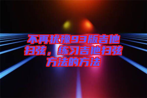 不再猶豫93版吉他掃弦,練習(xí)吉他掃弦方法的方法