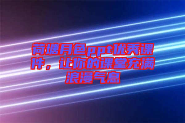 荷塘月色ppt優(yōu)秀課件,讓你的課堂充滿浪漫氣息