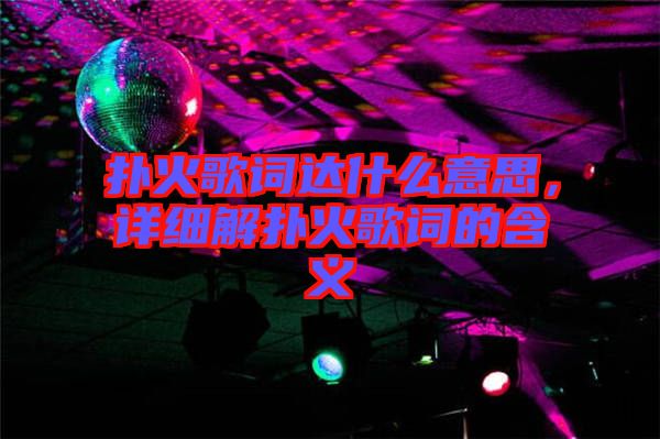 撲火歌詞達什么意思,詳細解撲火歌詞的含義