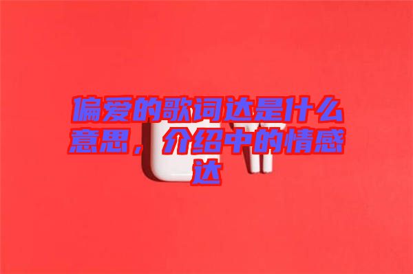 偏愛的歌詞達是什么意思,介紹中的情感達