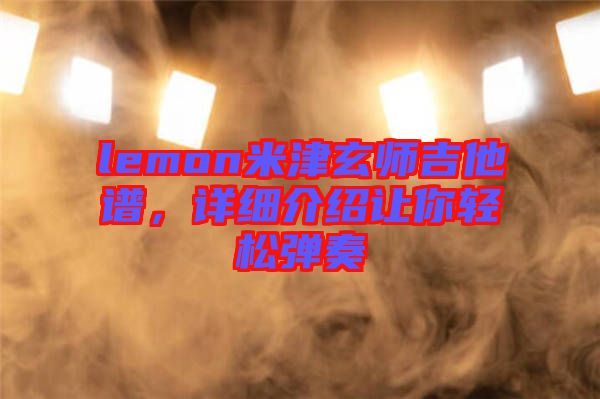 lemon米津玄師吉他譜,詳細(xì)介紹讓你輕松彈奏