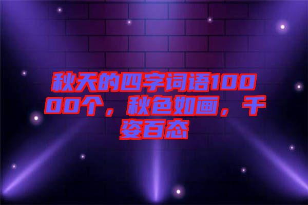 秋天的四字詞語10000個,秋色如畫,千姿百態(tài)