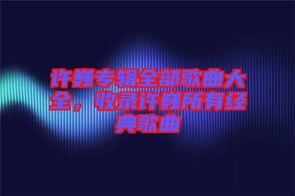 許巍專輯全部歌曲大全，收錄許巍所有經典歌曲