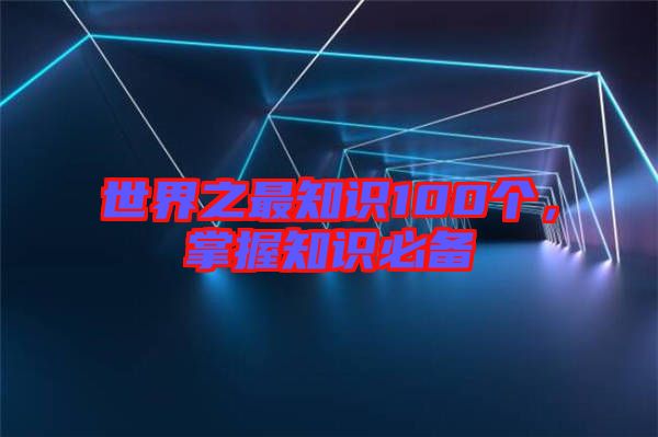 世界之最知識(shí)100個(gè)，掌握知識(shí)必備