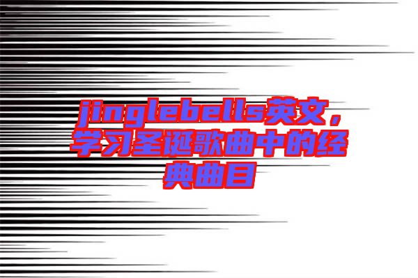 jinglebells英文,學(xué)習(xí)圣誕歌曲中的經(jīng)典曲目