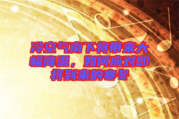 冷空氣南下將帶來大幅降溫,如何應(yīng)對即將到來的寒冬