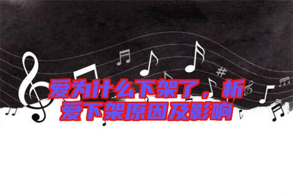愛為什么下架了,析愛下架原因及影響