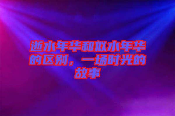 逝水年華和似水年華的區(qū)別,一場時光的故事