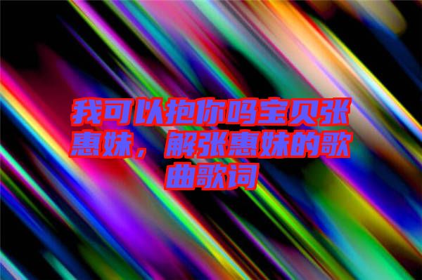 我可以抱你嗎寶貝張惠妹，解張惠妹的歌曲歌詞