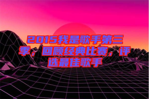 2015我是歌手第三季,回顧經典比賽,評選最佳歌手