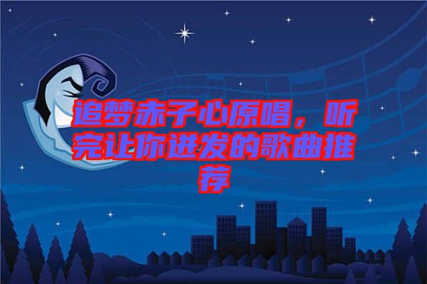 追夢赤子心原唱，聽完讓你迸發的歌曲推薦