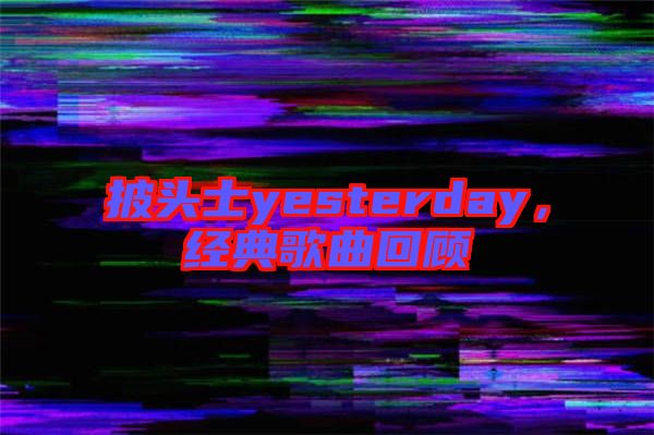 披頭士yesterday,經(jīng)典歌曲回顧