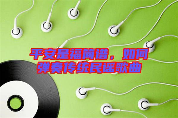 平安是福簡譜,如何彈奏傳統民謠歌曲