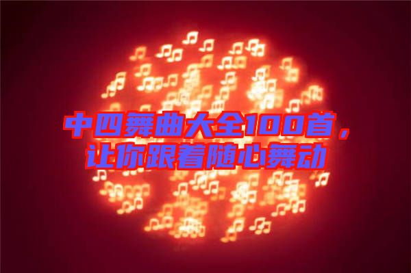 中四舞曲大全100首，讓你跟著隨心舞動