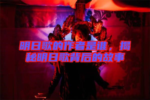 明日歌的作者是誰，揭秘明日歌背后的故事