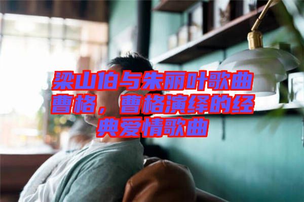 梁山伯與朱麗葉歌曲曹格,曹格演繹的經(jīng)典愛(ài)情歌曲