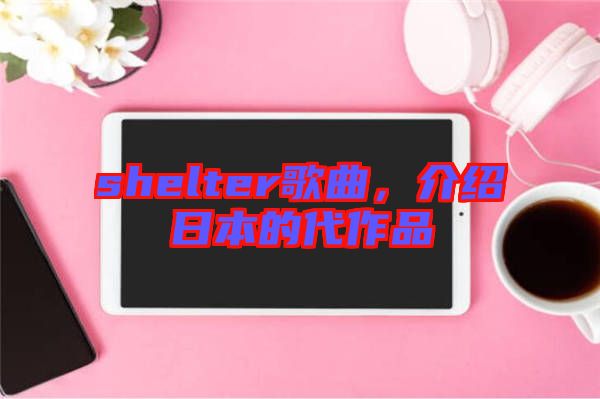 shelter歌曲,介紹日本的代作品