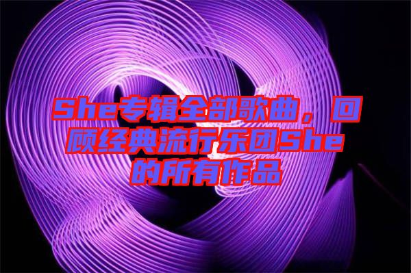 She專輯全部歌曲,回顧經(jīng)典流行樂團(tuán)She的所有作品