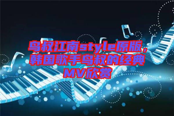 鳥叔江南style原版,韓國歌手鳥叔的經(jīng)典MV欣賞