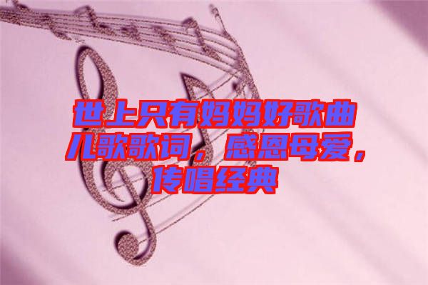 世上只有媽媽好歌曲兒歌歌詞,感恩母愛,傳唱經(jīng)典