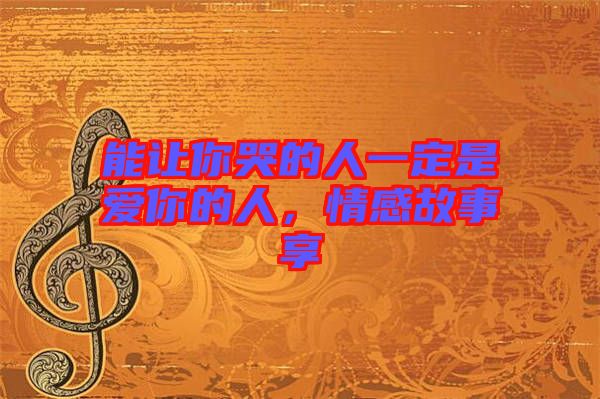 能讓你哭的人一定是愛你的人，情感故事享