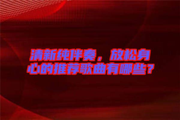 清新純伴奏，放松身心的推薦歌曲有哪些？