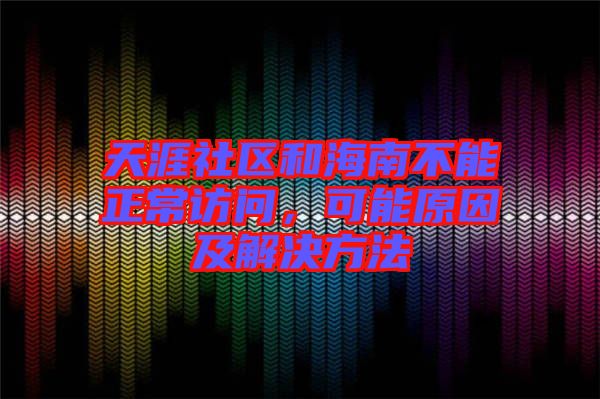 天涯社區和海南不能正常訪問,可能原因及解決方法