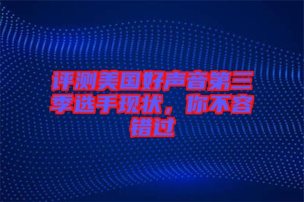 評(píng)測(cè)美國(guó)好聲音第三季選手現(xiàn)狀,你不容錯(cuò)過(guò)