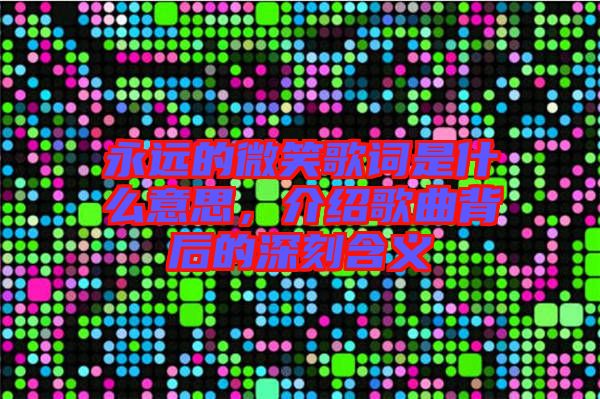 永遠的微笑歌詞是什么意思，介紹歌曲背后的深刻含義