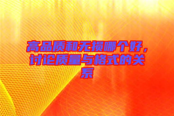 高品質(zhì)和無損哪個(gè)好,討論質(zhì)量與格式的關(guān)系