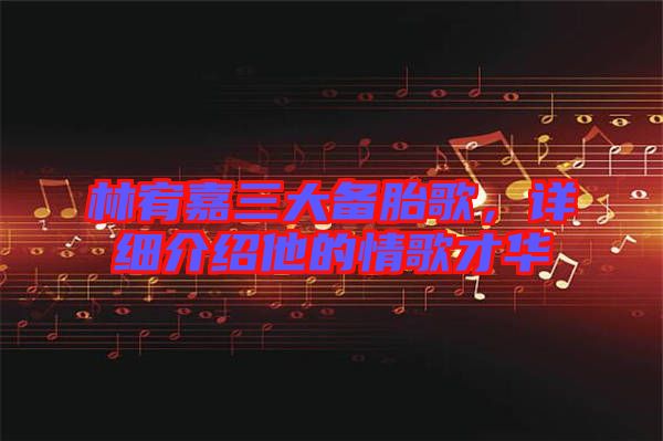 林宥嘉三大備胎歌，詳細介紹他的情歌才華