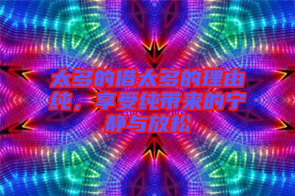 太多的借太多的理由純,享受純帶來的寧靜與放松