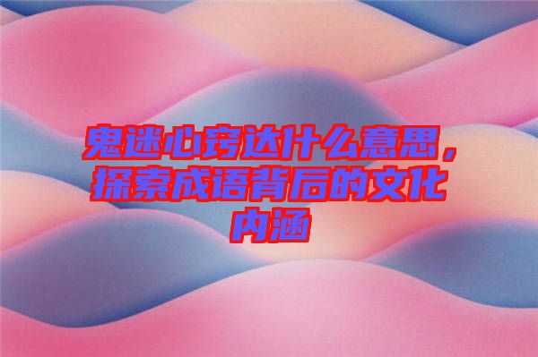 鬼迷心竅達(dá)什么意思，探索成語背后的文化內(nèi)涵
