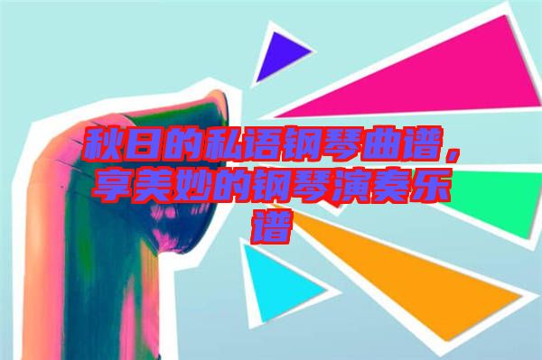秋日的私語鋼琴曲譜,享美妙的鋼琴演奏樂譜
