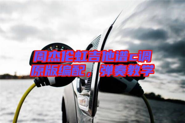 周杰倫虹吉他譜c調(diào)原版編配,彈奏教學(xué)