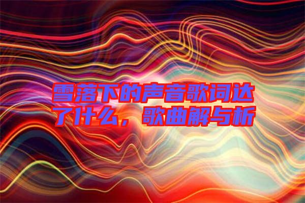 雪落下的聲音歌詞達(dá)了什么,歌曲解與析