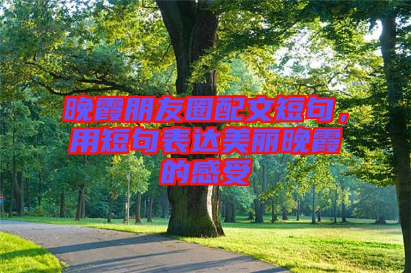 晚霞朋友圈配文短句，用短句表達美麗晚霞的感受