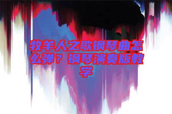 牧羊人之歌鋼琴曲怎么彈?鋼琴演奏版教學(xué)