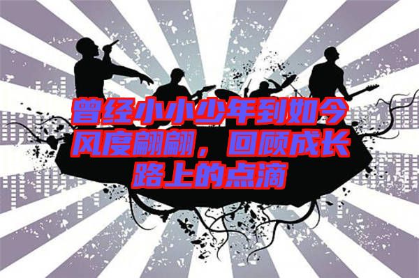 曾經(jīng)小小少年到如今風度翩翩,回顧成長路上的點滴