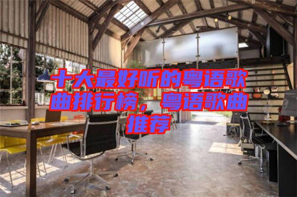 十大最好聽的粵語(yǔ)歌曲排行榜，粵語(yǔ)歌曲推薦