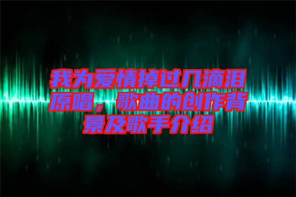 我為愛(ài)情掉過(guò)幾滴淚原唱,歌曲的創(chuàng)作背景及歌手介紹